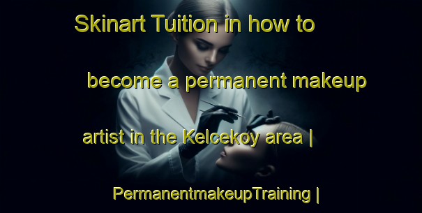 Skinart Tuition in how to become a permanent makeup artist in the Kelcekoy area | PermanentmakeupTraining | PermanentmakeupClasses | SkinartTraining-Turkey